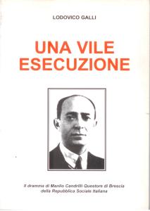 Una vile esecuzione: il dramma di Manlio Candrilli questore di Brescia della RSI, di Ludovico Galli, Brescia, 2001